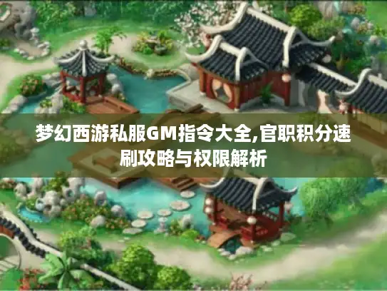 梦幻西游私服GM指令大全,官职积分速刷攻略与权限解析