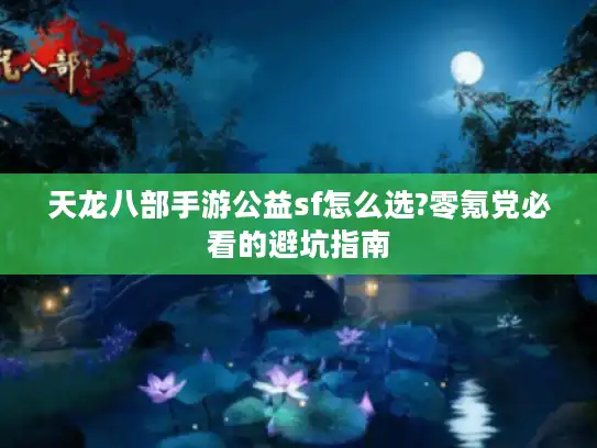 天龙八部手游公益sf怎么选?零氪党必看的避坑指南 天龙八部手游公益sf怎么选?零氪党必看的避坑指南