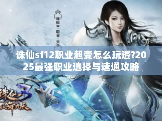 诛仙sf12职业超变怎么玩透?2025最强职业选择与速通攻略