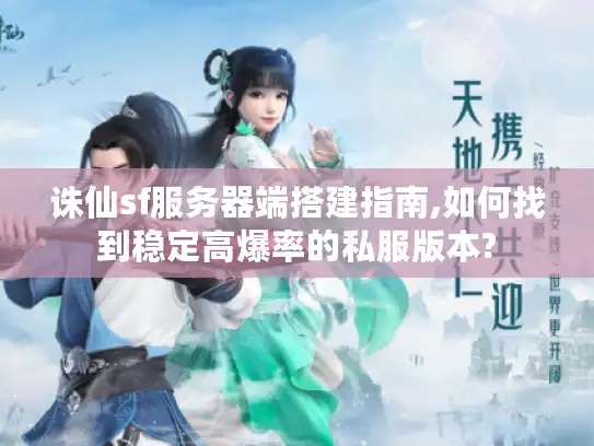 诛仙sf服务器端搭建指南,如何找到稳定高爆率的私服版本?