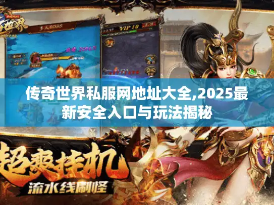 传奇世界私服网地址大全,2025最新安全入口与玩法揭秘