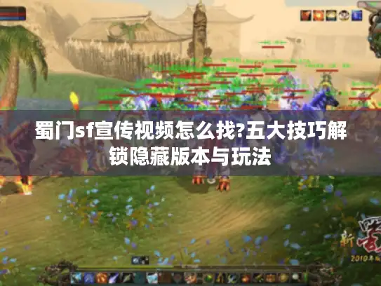 蜀门sf宣传视频怎么找?五大技巧解锁隐藏版本与玩法 蜀门sf宣传视频怎么找?五大技巧解锁隐藏版本与玩法