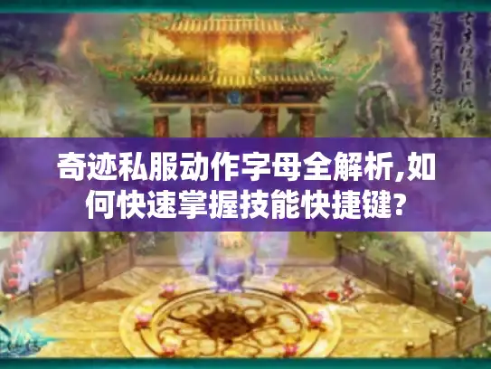 奇迹私服动作字母全解析,如何快速掌握技能快捷键?