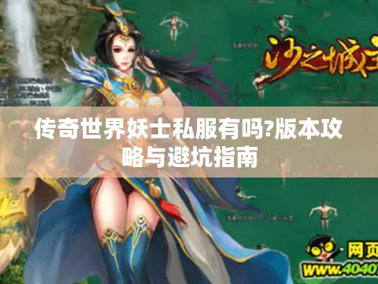 传奇世界妖士私服有吗?版本攻略与避坑指南 传奇世界妖士私服有吗?版本攻略与避坑指南