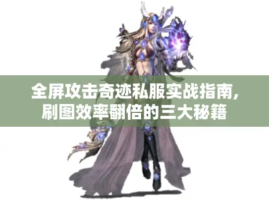全屏攻击奇迹私服实战指南,刷图效率翻倍的三大秘籍