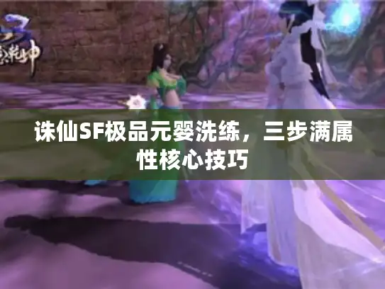 诛仙SF极品元婴洗练，三步满属性核心技巧