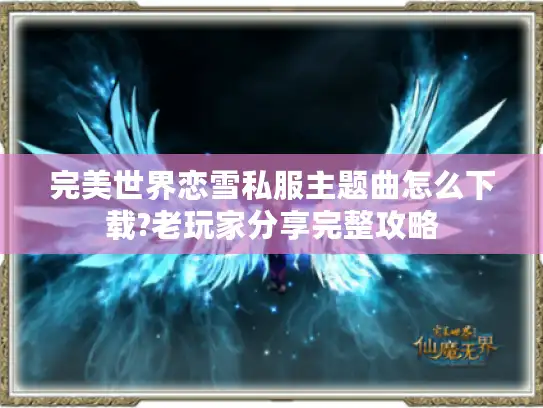 完美世界恋雪私服主题曲怎么下载?老玩家分享完整攻略
