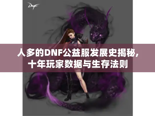 人多的DNF公益服发展史揭秘,十年玩家数据与生存法则