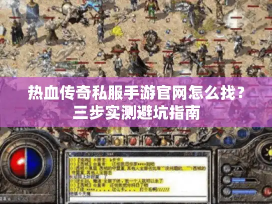 热血传奇私服手游官网怎么找？三步实测避坑指南