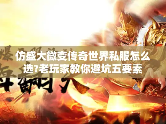 仿盛大微变传奇世界私服怎么选?老玩家教你避坑五要素 仿盛大微变传奇世界私服怎么选?老玩家教你避坑五要素