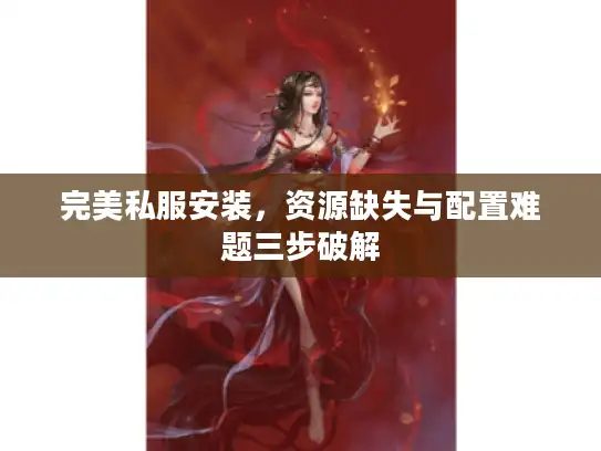 完美私服安装，资源缺失与配置难题三步破解