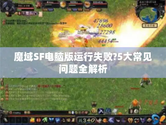 魔域SF电脑版运行失败?5大常见问题全解析