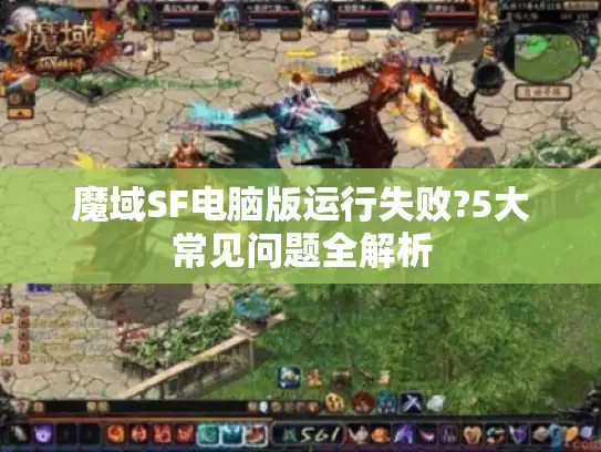 魔域SF电脑版运行失败?5大常见问题全解析