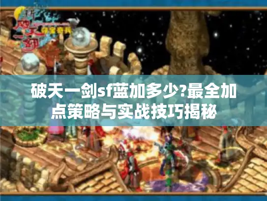 破天一剑sf蓝加多少?最全加点策略与实战技巧揭秘