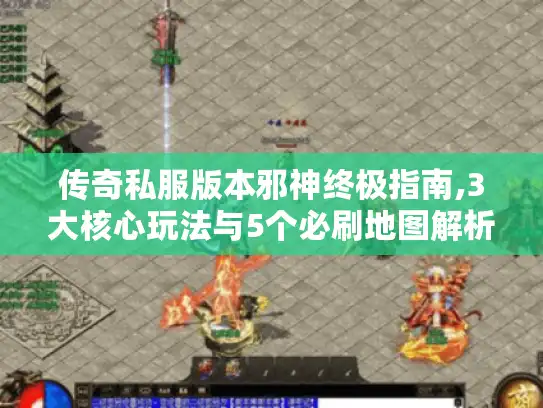 传奇私服版本邪神终极指南,3大核心玩法与5个必刷地图解析