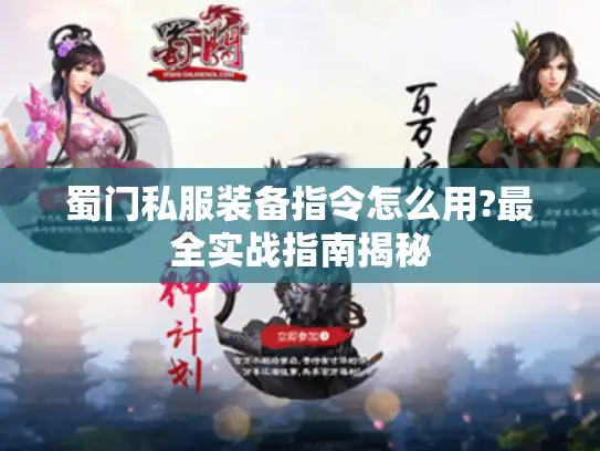 蜀门私服装备指令怎么用?最全实战指南揭秘 蜀门私服装备指令怎么用?最全实战指南揭秘