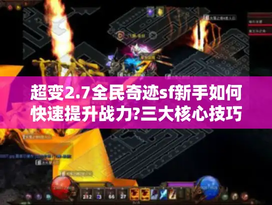 超变2.7全民奇迹sf新手如何快速提升战力?三大核心技巧揭秘