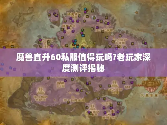 魔兽直升60私服值得玩吗?老玩家深度测评揭秘