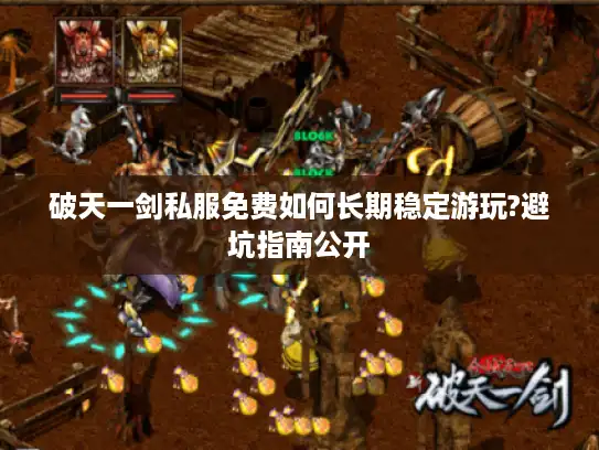 破天一剑私服免费如何长期稳定游玩?避坑指南公开