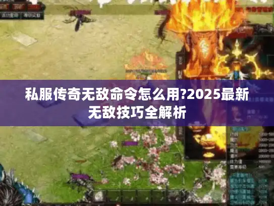 私服传奇无敌命令怎么用?2025最新无敌技巧全解析 私服传奇无敌命令怎么用?2025最新无敌技巧全解析