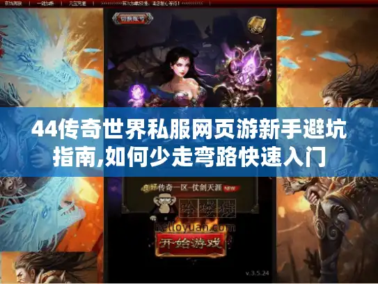 44传奇世界私服网页游新手避坑指南,如何少走弯路快速入门