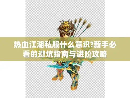 热血江湖私服什么意识?新手必看的避坑指南与进阶攻略 热血江湖私服什么意识?新手必看的避坑指南与进阶攻略
