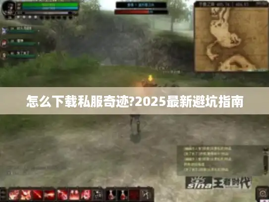 怎么下载私服奇迹?2025最新避坑指南