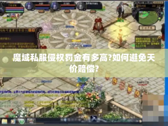 魔域私服侵权罚金有多高?如何避免天价赔偿?