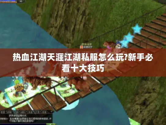 热血江湖天涯江湖私服怎么玩?新手必看十大技巧 热血江湖天涯江湖私服怎么玩?新手必看十大技巧