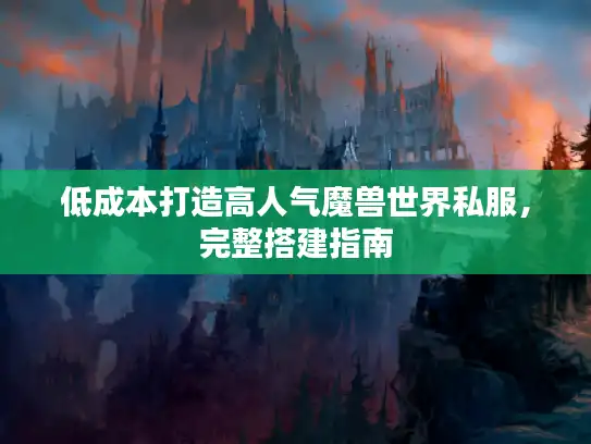 低成本打造高人气魔兽世界私服,完整搭建指南 低成本打造高人气魔兽世界私服,完整搭建指南