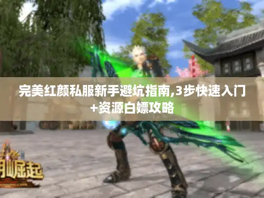 完美红颜私服新手避坑指南,3步快速入门+资源白嫖攻略