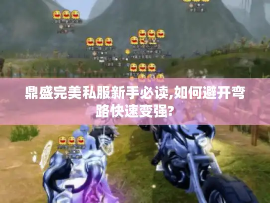 鼎盛完美私服新手必读,如何避开弯路快速变强? 鼎盛完美私服新手必读,如何避开弯路快速变强?