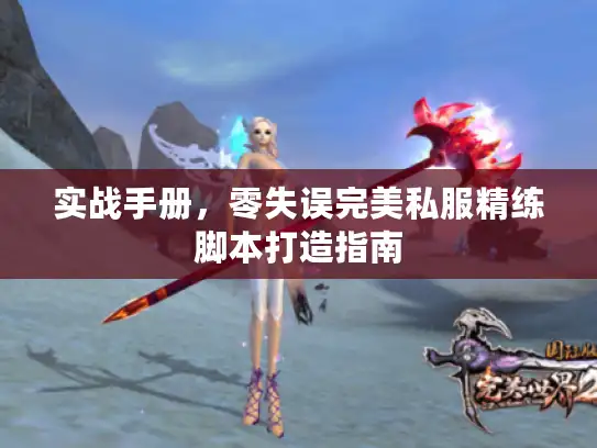 实战手册，零失误完美私服精练脚本打造指南