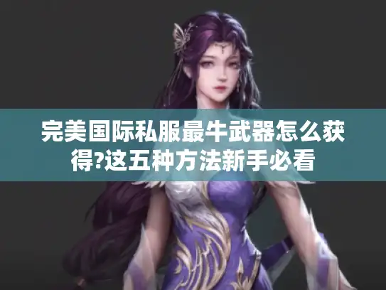 完美国际私服最牛武器怎么获得?这五种方法新手必看