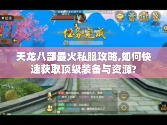 天龙八部最火私服攻略,如何快速获取顶级装备与资源?