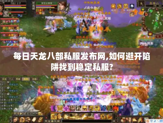 每日天龙八部私服发布网,如何避开陷阱找到稳定私服?