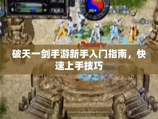 破天一剑手游新手入门指南，快速上手技巧