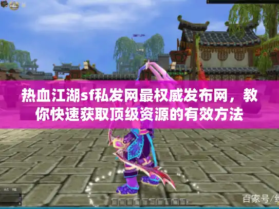 热血江湖sf私发网最权威发布网,教你快速获取顶级资源的有效方法 热血江湖sf私发网最权威发布网,教你快速获取顶级资源的有效方法
