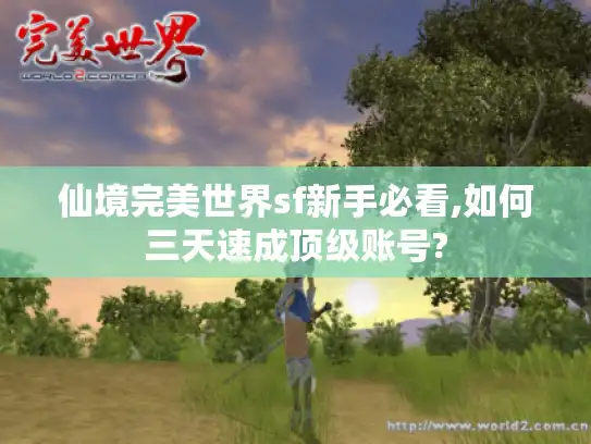 仙境完美世界sf新手必看,如何三天速成顶级账号? 仙境完美世界sf新手必看,如何三天速成顶级账号?