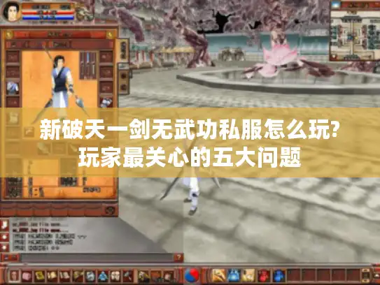 新破天一剑无武功私服怎么玩?玩家最关心的五大问题