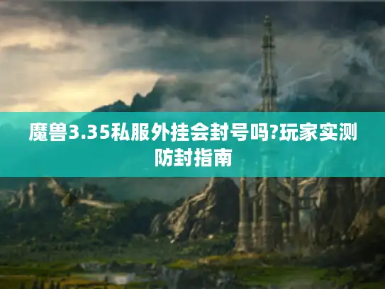 魔兽3.35私服外挂会封号吗?玩家实测防封指南 魔兽3.35私服外挂会封号吗?玩家实测防封指南