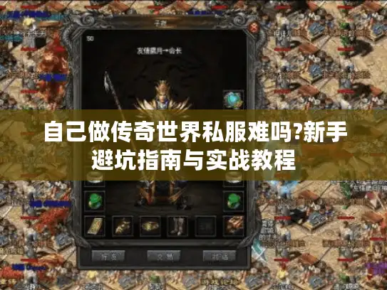 自己做传奇世界私服难吗?新手避坑指南与实战教程
