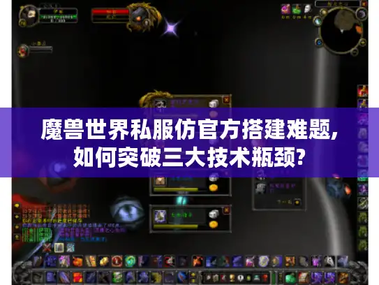 魔兽世界私服仿官方搭建难题,如何突破三大技术瓶颈?