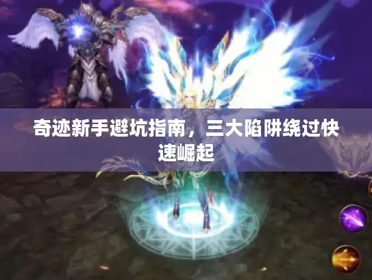 奇迹新手避坑指南，三大陷阱绕过快速崛起