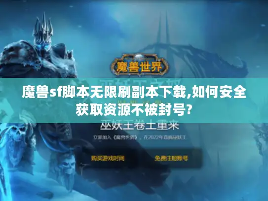 魔兽sf脚本无限刷副本下载,如何安全获取资源不被封号?