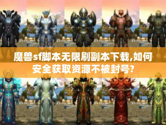 魔兽sf脚本无限刷副本下载,如何安全获取资源不被封号?