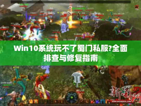 Win10系统玩不了蜀门私服?全面排查与修复指南