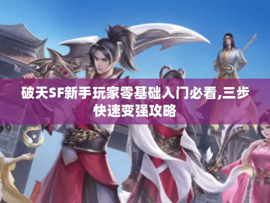 破天SF新手玩家零基础入门必看,三步快速变强攻略 破天SF新手玩家零基础入门必看,三步快速变强攻略
