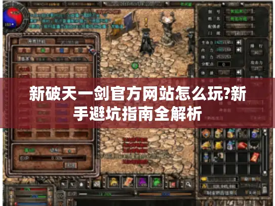 新破天一剑官方网站怎么玩?新手避坑指南全解析 新破天一剑官方网站怎么玩?新手避坑指南全解析
