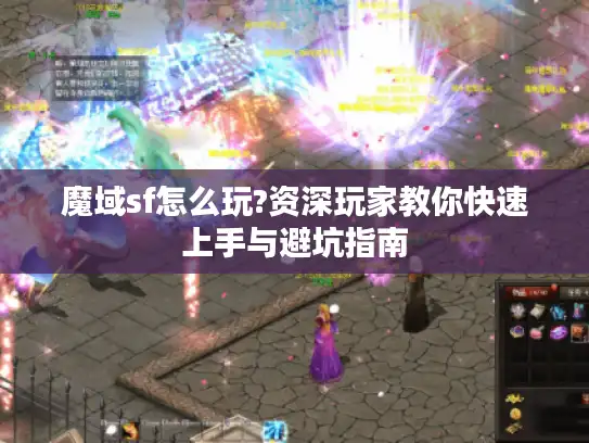 魔域sf怎么玩?资深玩家教你快速上手与避坑指南